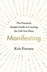 Manifesting: The Practical, Simple Guide to Creating the Life You Want hind ja info | Eneseabiraamatud | kaup24.ee