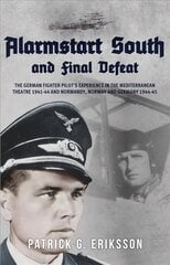 Alarmstart South and Final Defeat: The German Fighter Pilot's Experience in the Mediterranean Theatre 1941-44 and Normandy, Norway and Germany 1944-45 цена и информация | Биографии, автобиогафии, мемуары | kaup24.ee