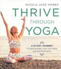 Thrive Through Yoga: A 21-Day Journey to Ease Anxiety, Love Your Body and Feel More Alive hind ja info | Eneseabiraamatud | kaup24.ee