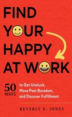 Find Your Happy at Work: 50 Ways to Get Unstuck, Move Past Boredom, and Discover Fulfillment цена и информация | Книги по экономике | kaup24.ee