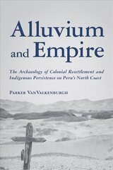 Alluvium and Empire: The Archaeology of Colonial Resettlement and Indigenous Persistence on Peru's North Coast hind ja info | Ajalooraamatud | kaup24.ee