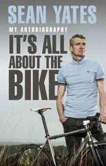 Sean Yates: It's All About the Bike: My Autobiography цена и информация | Биографии, автобиогафии, мемуары | kaup24.ee