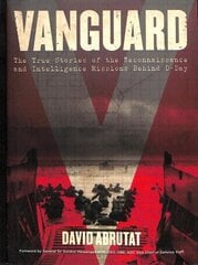 Vanguard: The True Stories of the Reconnaissance and Intelligence Missions behind D-Day hind ja info | Ajalooraamatud | kaup24.ee