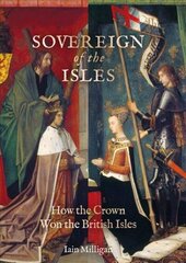 Sovereign of the Isles: How the British Isles Were Won by the Crown цена и информация | Исторические книги | kaup24.ee