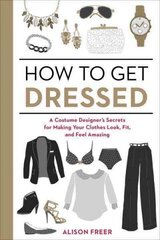 How to Get Dressed: A Costume Designer's Secrets for Making Your Clothes Look, Fit, and Feel Amazing цена и информация | Самоучители | kaup24.ee