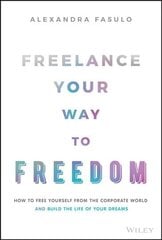 Freelance Your Way to Freedom - How to Free Yourself from the Corporate World and Build the Life of Your Dreams цена и информация | Книги по экономике | kaup24.ee