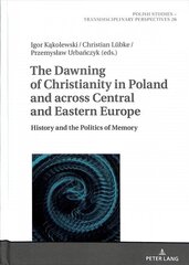 Dawning of Christianity in Poland and across Central and Eastern Europe: History and the Politics of Memory New edition hind ja info | Ajalooraamatud | kaup24.ee