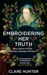 Embroidering Her Truth: Mary, Queen of Scots and the Language of Power цена и информация | Исторические книги | kaup24.ee