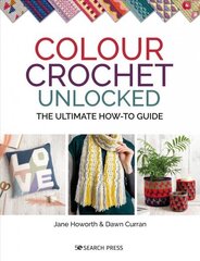 Colour Crochet Unlocked: The Ultimate How-to Guide цена и информация | Книги об искусстве | kaup24.ee