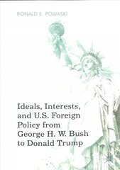 Ideals, Interests, and U.S. Foreign Policy from George H. W. Bush to Donald Trump 1st ed. 2019 hind ja info | Ühiskonnateemalised raamatud | kaup24.ee