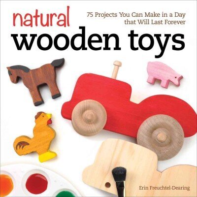 Natural Wooden Toys: 75 Projects You Can Make in a Day that Will Last Forever цена и информация | Tervislik eluviis ja toitumine | kaup24.ee