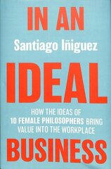 In an Ideal Business: How the Ideas of 10 Female Philosophers Bring Value into the Workplace 1st ed. 2020 цена и информация | Книги по экономике | kaup24.ee