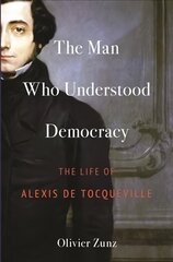Man Who Understood Democracy: The Life of Alexis de Tocqueville цена и информация | Биографии, автобиогафии, мемуары | kaup24.ee
