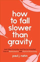 How to Fall Slower Than Gravity: And Other Everyday (and Not So Everyday) Uses of Mathematics and Physical Reasoning цена и информация | Книги по экономике | kaup24.ee