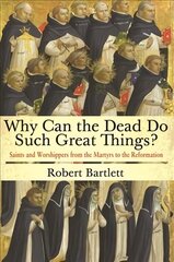 Why Can the Dead Do Such Great Things?: Saints and Worshippers from the Martyrs to the Reformation hind ja info | Usukirjandus, religioossed raamatud | kaup24.ee