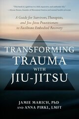 Transforming Trauma with Jiu-Jitsu: A Guide for Survivors, Therapists, and Jiu-Jitsu Practitioners to Facilitate Embodied Recovery hind ja info | Eneseabiraamatud | kaup24.ee