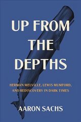 Up from the Depths: Herman Melville, Lewis Mumford, and Rediscovery in Dark Times hind ja info | Elulooraamatud, biograafiad, memuaarid | kaup24.ee