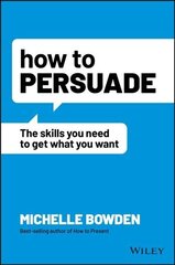 How to Persuade - The Skills You Need to Get What You Want hind ja info | Eneseabiraamatud | kaup24.ee