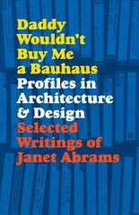 Daddy Wouldn't Buy Me a Bauhaus: Profiles in Architecture and Design hind ja info | Arhitektuuriraamatud | kaup24.ee