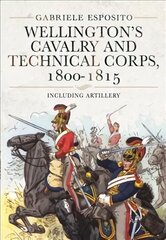 Wellington's Cavalry and Technical Corps, 1800-1815: Including Artillery цена и информация | Исторические книги | kaup24.ee