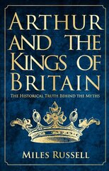 Arthur and the Kings of Britain: The Historical Truth Behind the Myths цена и информация | Исторические книги | kaup24.ee