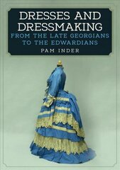 Dresses and Dressmaking: From the Late Georgians to the Edwardians цена и информация | Книги об искусстве | kaup24.ee