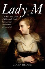 Lady M: The Life and Loves of Elizabeth Lamb, Viscountess Melbourne 1751-1818 цена и информация | Биографии, автобиогафии, мемуары | kaup24.ee