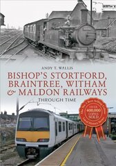 Bishop's Stortford, Braintree, Witham & Maldon Railways Through Time: Through Time UK ed. цена и информация | Путеводители, путешествия | kaup24.ee