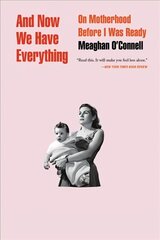 And Now We Have Everything: On Motherhood Before I Was Ready hind ja info | Eneseabiraamatud | kaup24.ee