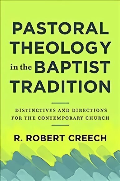 Pastoral Theology in the Baptist Tradition - Distinctives and Directions for the Contemporary Church: Distinctives and Directions for the Contemporary Church hind ja info | Usukirjandus, religioossed raamatud | kaup24.ee