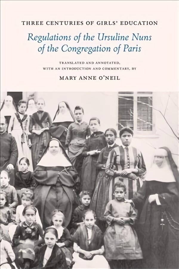 Three Centuries of Girls' Education: Regulations of the Ursuline Nuns of the Congregation of Paris цена и информация | Ühiskonnateemalised raamatud | kaup24.ee