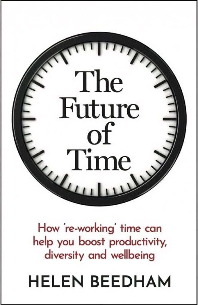 Future of Time: How 're-working' time can help you boost productivity, diversity and wellbeing hind ja info | Majandusalased raamatud | kaup24.ee