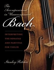 Accompaniment in Unaccompanied Bach: Interpreting the Sonatas and Partitas for Violin цена и информация | Книги об искусстве | kaup24.ee