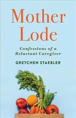Mother Lode: Confessions of a Reluctant Caregiver hind ja info | Elulooraamatud, biograafiad, memuaarid | kaup24.ee