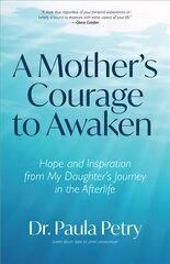 Mother's Courage to Awaken: Hope and Inspiration from My Daughter's Journey in the Afterlife (Shamanism, Death, Resurrection) hind ja info | Eneseabiraamatud | kaup24.ee