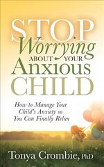 Stop Worrying About Your Anxious Child: How to Manage Your Child's Anxiety so You Can Finally Relax hind ja info | Eneseabiraamatud | kaup24.ee