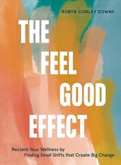 Feel Good Effect: Reclaim Your Wellness by Finding Small Shifts that Create Big Change hind ja info | Eneseabiraamatud | kaup24.ee