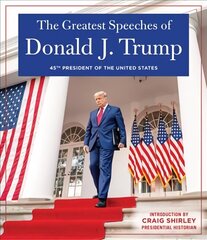 GREATEST SPEECHES OF PRESIDENT DONALD J. TRUMP: 45TH PRESIDENT OF THE UNITED STATES OF AMERICA with an Introduction by Presidential Historian Craig Shirly hind ja info | Ühiskonnateemalised raamatud | kaup24.ee