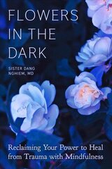 Flowers in the Dark: Reclaiming Your Power to Heal from Trauma with Mindfulness hind ja info | Eneseabiraamatud | kaup24.ee