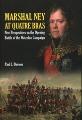 Marshal Ney at Quatre Bras: New Perspectives on the Opening Battle of the Waterloo Campaign hind ja info | Ajalooraamatud | kaup24.ee