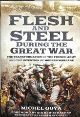 Flesh and Steel during the Great War: The Transformation of the French Army and the Invention of Modern Warfare цена и информация | Исторические книги | kaup24.ee