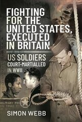 Fighting for the United States, Executed in Britain: US Soldiers Court-Martialled in WWII hind ja info | Ajalooraamatud | kaup24.ee