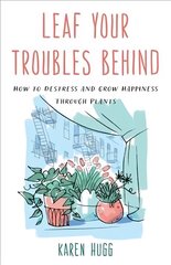 Leaf Your Troubles Behind: How to Destress and Grow Happiness through Plants цена и информация | Самоучители | kaup24.ee