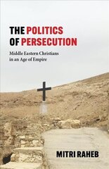 Politics of Persecution: Middle Eastern Christians in an Age of Empire цена и информация | Духовная литература | kaup24.ee