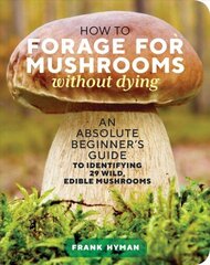 How to Forage for Mushrooms without Dying: An Absolute Beginner's Guide to Identifying 29 Wild, Edible Mushrooms: An Absolute Beginner's Guide to Identifying 29 Wild, Edible Mushrooms цена и информация | Энциклопедии, справочники | kaup24.ee