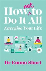 How (Not) to Do It All: Energise Your Life цена и информация | Самоучители | kaup24.ee