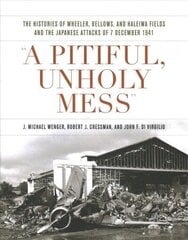 Pitiful, Unholy Mess: The Histories of Wheeler Bellows and Haleiwa Fields and the Japanese Attacks of 7 December 1941 цена и информация | Исторические книги | kaup24.ee