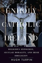 Unholy Catholic Ireland: Religious Hypocrisy, Secular Morality, and Irish Irreligion hind ja info | Ühiskonnateemalised raamatud | kaup24.ee