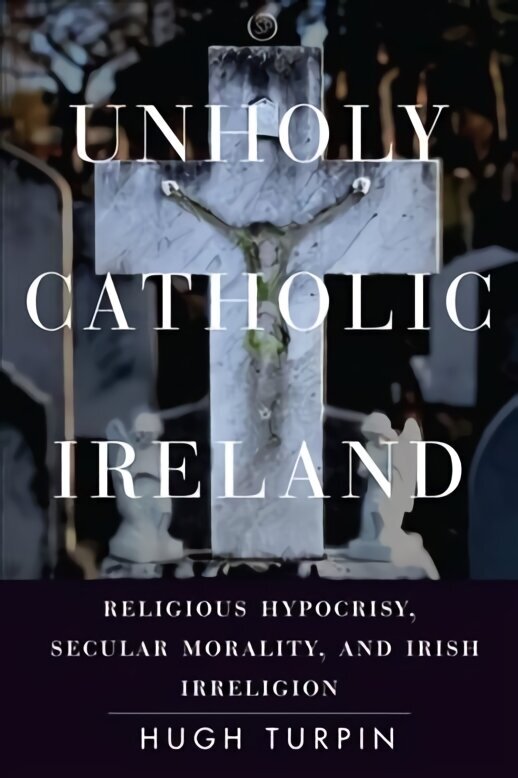 Unholy Catholic Ireland: Religious Hypocrisy, Secular Morality, and Irish Irreligion hind ja info | Ühiskonnateemalised raamatud | kaup24.ee