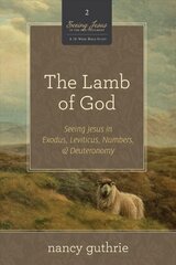 Lamb of God: Seeing Jesus in Exodus, Leviticus, Numbers, and Deuteronomy hind ja info | Usukirjandus, religioossed raamatud | kaup24.ee